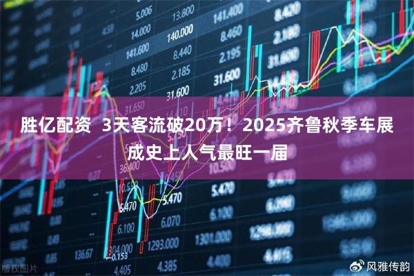 胜亿配资  3天客流破20万！2025齐鲁秋季车展成史上人气最旺一届
