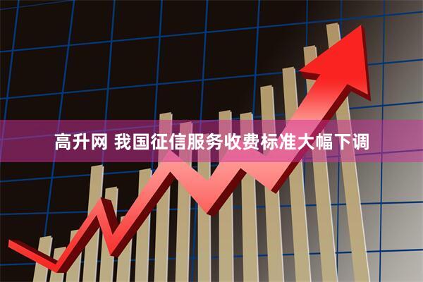 高升网 我国征信服务收费标准大幅下调
