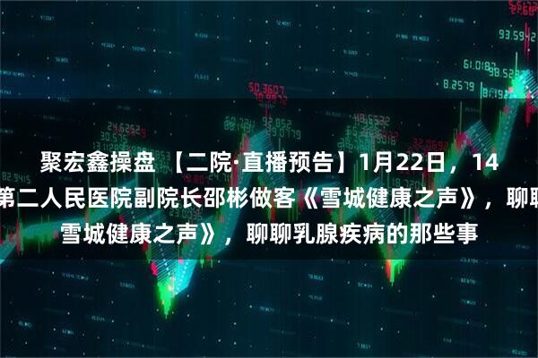 聚宏鑫操盘 【二院·直播预告】1月22日，14点30分！牡丹江市第二人民医院副院长邵彬做客《雪城健康之声》，聊聊乳腺疾病的那些事