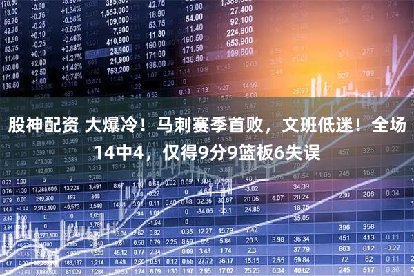 股神配资 大爆冷！马刺赛季首败，文班低迷！全场14中4，仅得9分9篮板6失误